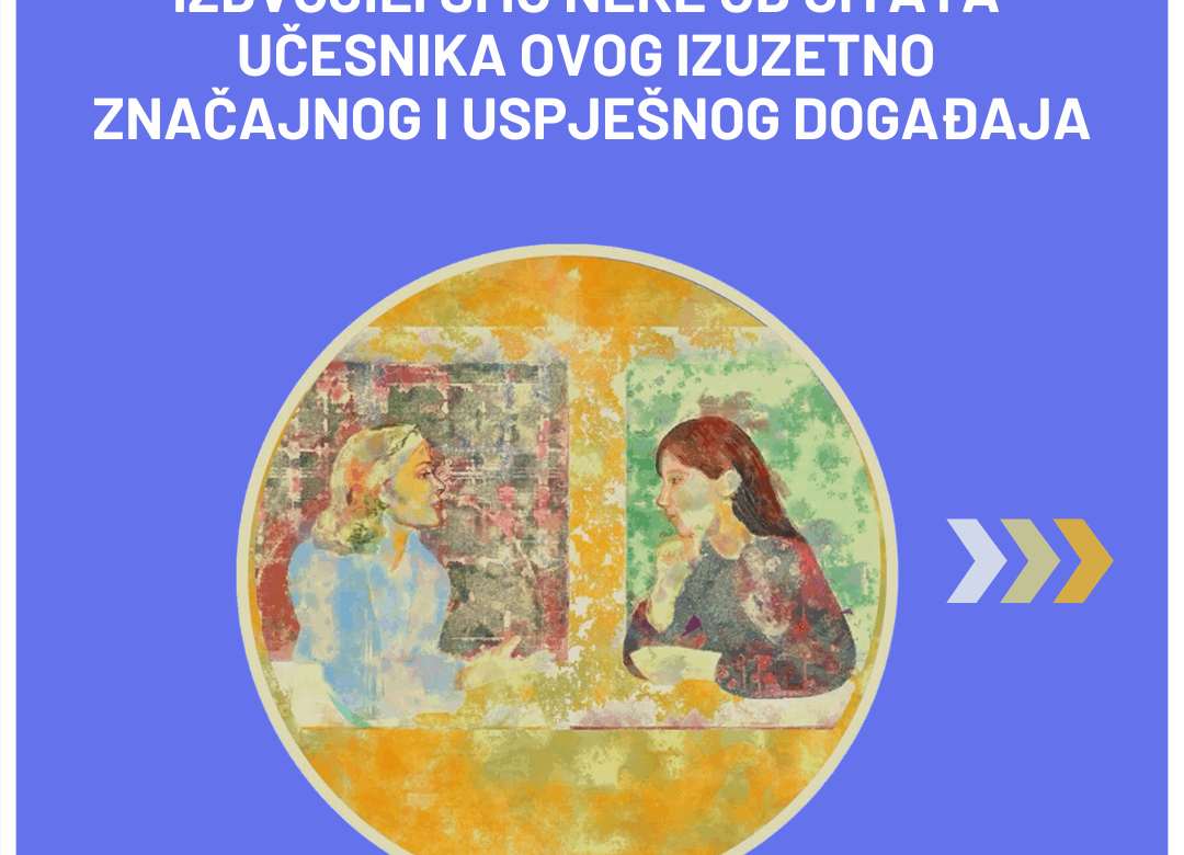 Citati učesnika sa izuzetno značajnog i uspješnog događaja “Razgovarajmo o rodno zasnovanom nasilju: Uloga institucija i zajednice u prevenciji”